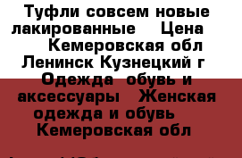 Туфли совсем новые лакированные  › Цена ­ 900 - Кемеровская обл., Ленинск-Кузнецкий г. Одежда, обувь и аксессуары » Женская одежда и обувь   . Кемеровская обл.